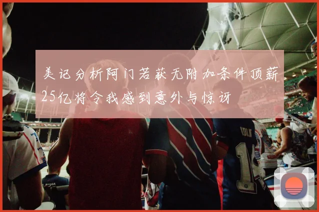 美记分析阿门若获无附加条件顶薪25亿将令我感到意外与惊讶