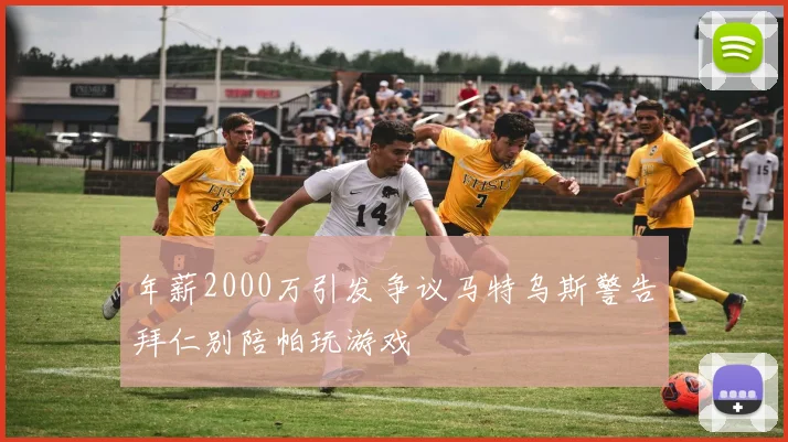 年薪2000万引发争议马特乌斯警告拜仁别陪帕玩游戏