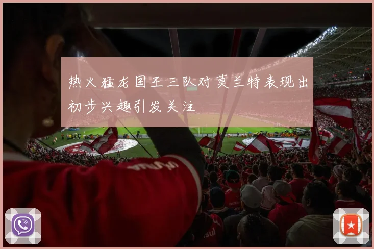 热火猛龙国王三队对莫兰特表现出初步兴趣引发关注