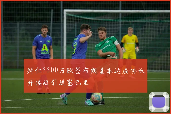 拜仁5500万欧签布朗基本达成协议并接近引进塞巴里