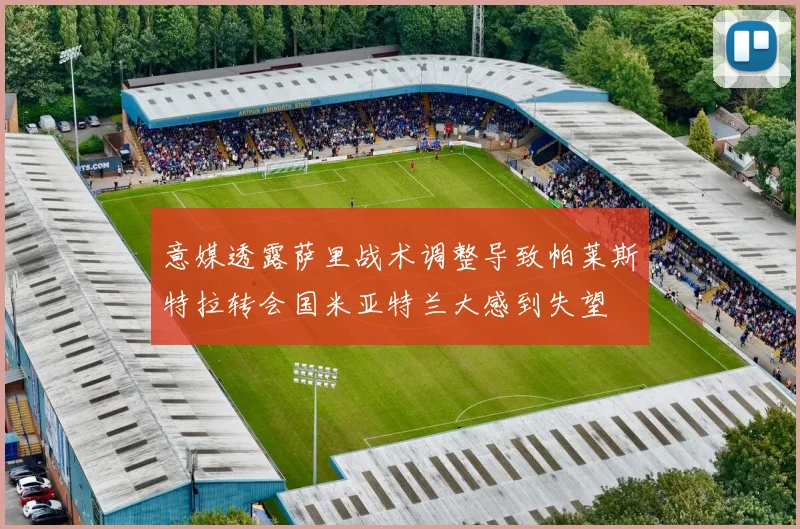 意媒透露萨里战术调整导致帕莱斯特拉转会国米亚特兰大感到失望