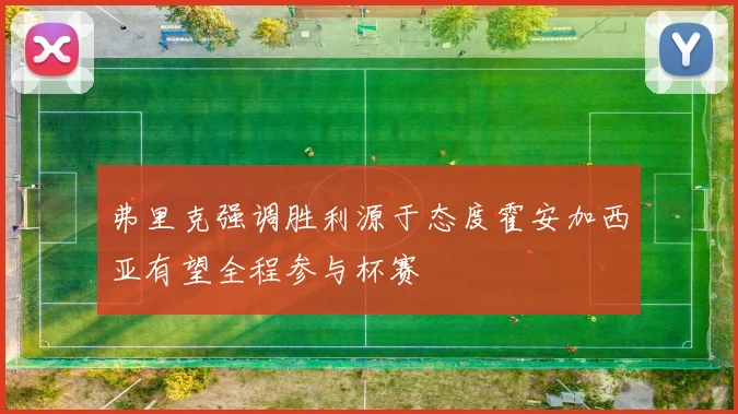 弗里克强调胜利源于态度霍安加西亚有望全程参与杯赛