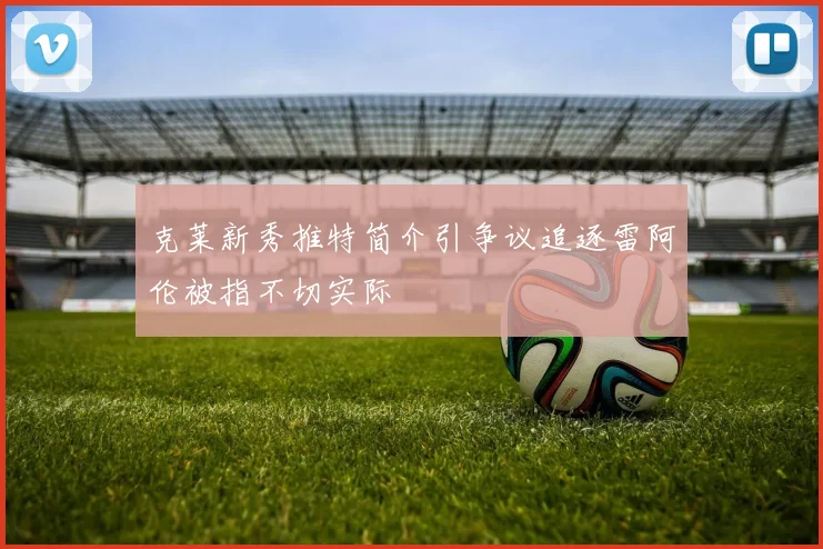 克莱新秀推特简介引争议追逐雷阿伦被指不切实际