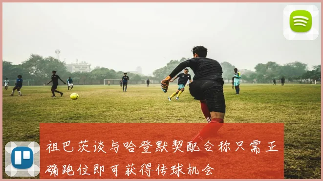 祖巴茨谈与哈登默契配合称只需正确跑位即可获得传球机会