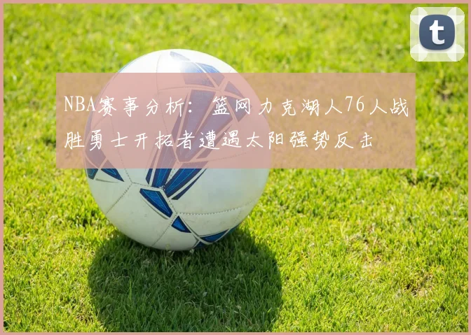 NBA赛事分析：篮网力克湖人76人战胜勇士开拓者遭遇太阳强势反击