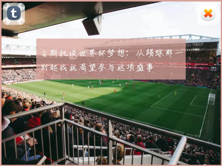 古斯托谈世界杯梦想：从踢球那一刻起我就渴望参与这项盛事