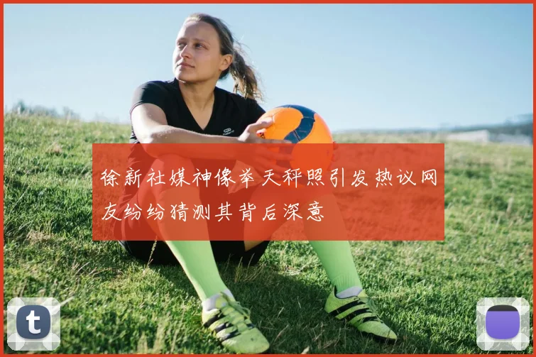 徐新社媒神像举天秤照引发热议网友纷纷猜测其背后深意