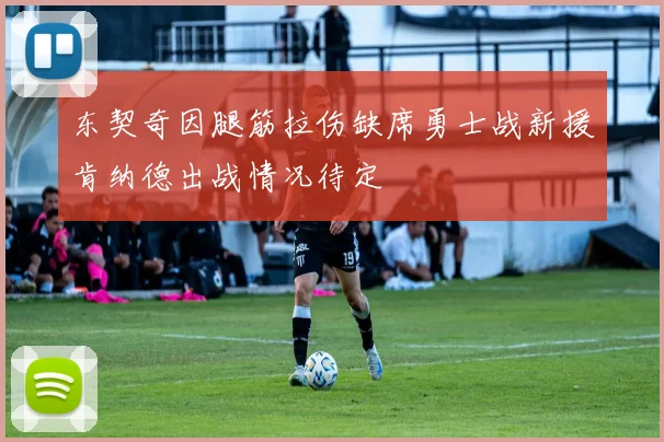 东契奇因腿筋拉伤缺席勇士战新援肯纳德出战情况待定