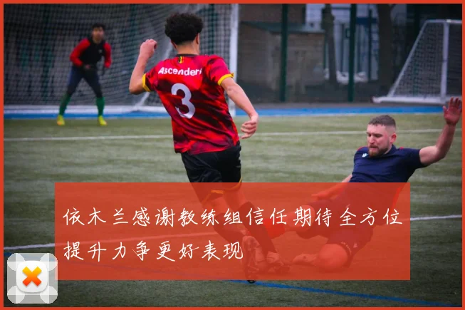 依木兰感谢教练组信任期待全方位提升力争更好表现