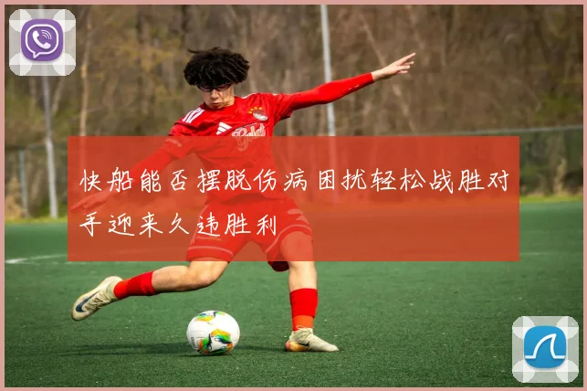 快船能否摆脱伤病困扰轻松战胜对手迎来久违胜利